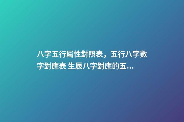 八字五行屬性對照表，五行八字數字對應表 生辰八字對應的五行查詢，生辰八字五行查詢表